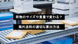 荷物のサイズや重量で変わる？海外送料の適切な算出方法