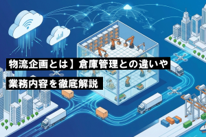 【物流企画とは】倉庫管理との違いや業務内容を徹底解説