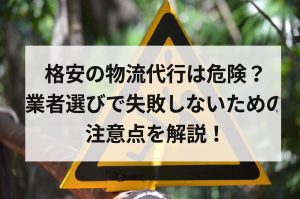 格安の物流代行は危険？業者選びで失敗しないための注意点を解説！