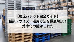 【物流パレット完全ガイド】種類・サイズ・運用方法を徹底解説！効率化の鍵はこれだ