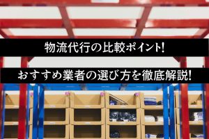 物流代行の比較ポイント！おすすめ業者の選び方を徹底解説！