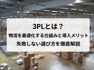 3PLとは？物流を最適化する仕組みと導入メリット・失敗しない選び方を徹底解説