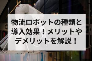 物流ロボットの種類と導入効果！メリットやデメリットを解説！