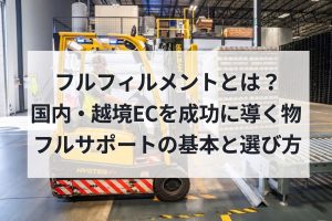 フルフィルメントとは？国内・越境ECを成功に導く物流フルサポートの基本と選び方