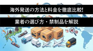 海外発送の方法と料金を徹底比較！業者の選び方・禁制品を解説