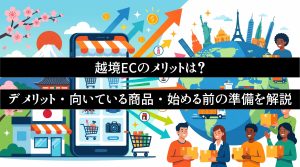 越境ECのメリットは？　デメリット・向いている商品・始める前の準備を解説