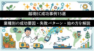 越境EC成功事例15選　業種別の成功要因・失敗パターン・始め方を解説