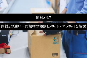 同梱とは？同封との違い・同梱物の種類とメリット・デメリットを解説