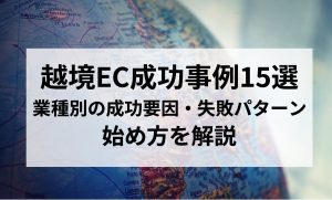 越境EC成功事例15選　業種別の成功要因・失敗パターン・始め方を解説