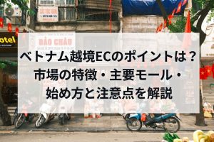 ベトナム越境ECのポイントは？市場の特徴・主要モール・始め方と注意点を解説