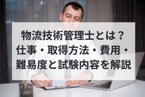 物流技術管理士とは？　仕事・取得方法・費用・難易度と試験内容を解説