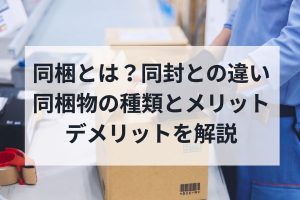 同梱とは？同封との違い・同梱物の種類とメリット・デメリットを解説