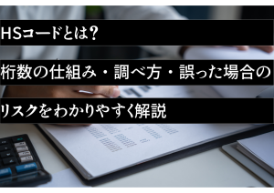 HSコードとは？桁数の仕組み・調べ方・誤った場合のリスクをわかりやすく解説