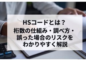 HSコードとは？桁数の仕組み・調べ方・誤った場合のリスクをわかりやすく解説