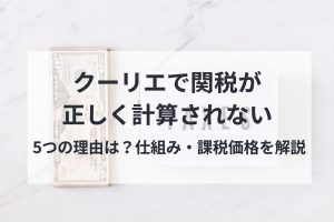 クーリエで関税が正しく計算されない5つの理由は？仕組み・課税価格を解説