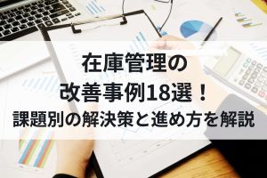 在庫管理の改善事例18選！課題別の解決策と進め方を解説