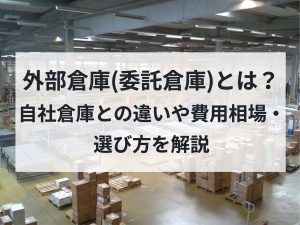 外部倉庫(委託倉庫)とは？自社倉庫との違いや費用相場、選び方を解説
