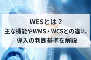 WESとは？主な機能やWMS・WCSとの違い、導入の判断基準を解説